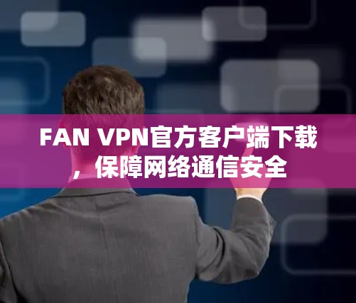 FAN VPN官方客户端下载，保障网络通信安全