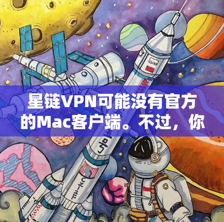 星链VPN可能没有官方的Mac客户端。不过，你可以尝试以下方法来在Mac上使用星链VPN