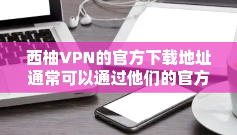 西柚VPN的官方下载地址通常可以通过他们的官方网站找到。然而，需要注意的是，某些国家和地区可能对某些VPN服务有限制，使用VPN可能会受到当地法律法规的限制
