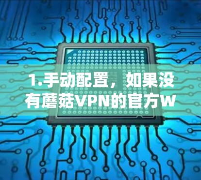 1.手动配置，如果没有蘑菇VPN的官方Windows客户端，你可以手动配置Windows系统来使用蘑菇VPN服务。具体步骤如下