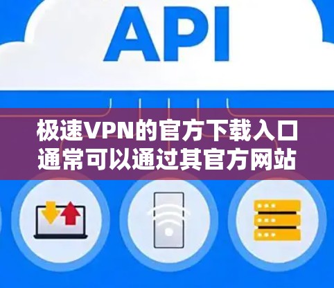 极速VPN的官方下载入口通常可以通过其官方网站或官方授权的应用商店获取。为了确保您下载的是安全、可靠的版本，请按照以下步骤操作