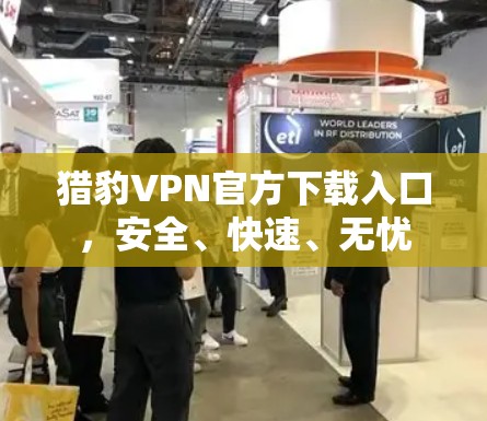 猎豹VPN官方下载入口，安全、快速、无忧