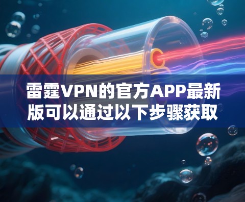 雷霆VPN的官方APP最新版可以通过以下步骤获取