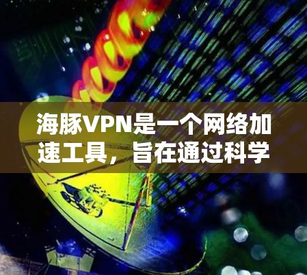 海豚VPN是一个网络加速工具，旨在通过科学计算和优化网络连接速度。以下是获取其正版软件的步骤