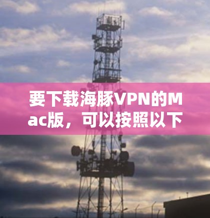 要下载海豚VPN的Mac版，可以按照以下步骤操作