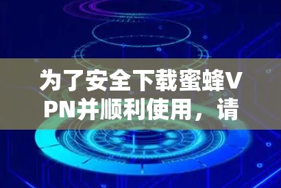 为了安全下载蜜蜂VPN并顺利使用，请按照以下步骤操作
