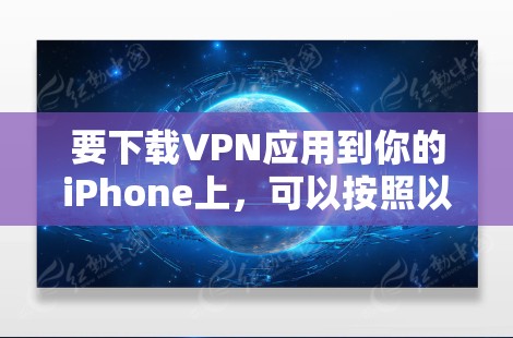 要下载VPN应用到你的iPhone上，可以按照以下步骤操作