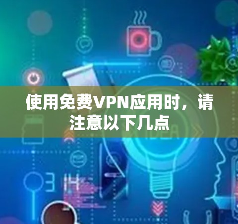 使用免费VPN应用时，请注意以下几点