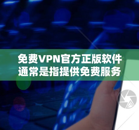 免费VPN官方正版软件通常是指提供免费服务的VPN服务，但它们通常不可能是正版软件，因为大多数知名的VPN服务都是付费的。如果你正在寻找免费的VPN服务，可以考虑以下几种合法的选择
