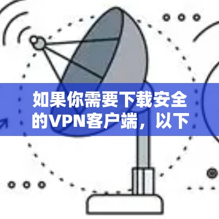 如果你需要下载安全的VPN客户端，以下是一些常用的安全VPN工具及其官方下载链接
