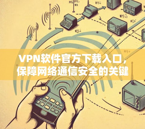 VPN软件官方下载入口，保障网络通信安全的关键