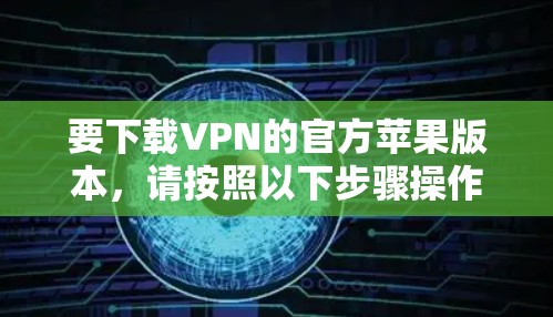 要下载VPN的官方苹果版本，请按照以下步骤操作