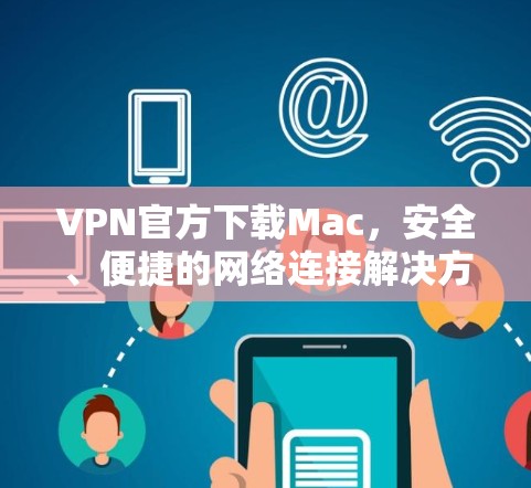 VPN官方下载Mac，安全、便捷的网络连接解决方案