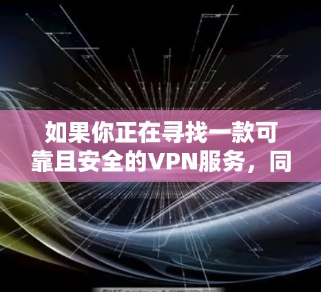 如果你正在寻找一款可靠且安全的VPN服务，同时想了解如何正确下载正版软件，我可以提供以下建议