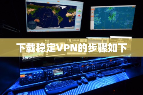 下载稳定VPN的步骤如下