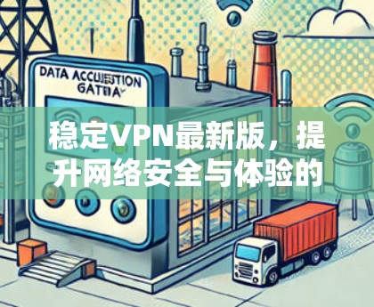 稳定VPN最新版，提升网络安全与体验的利器