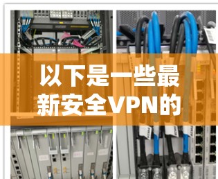 以下是一些最新安全VPN的信息和推荐