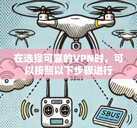 在选择可靠的VPN时，可以按照以下步骤进行