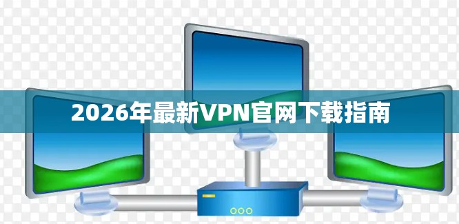 2026年最新VPN官网下载指南