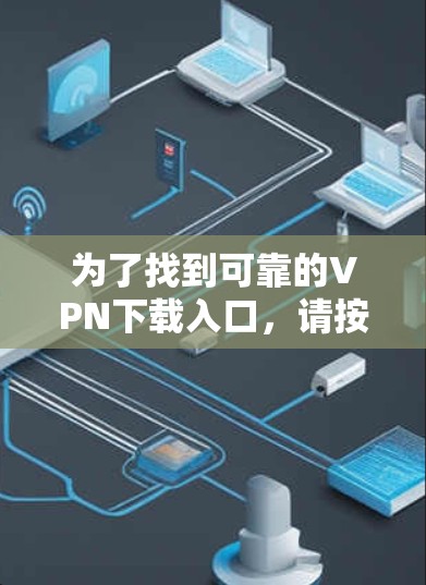 为了找到可靠的VPN下载入口，请按照以下步骤操作