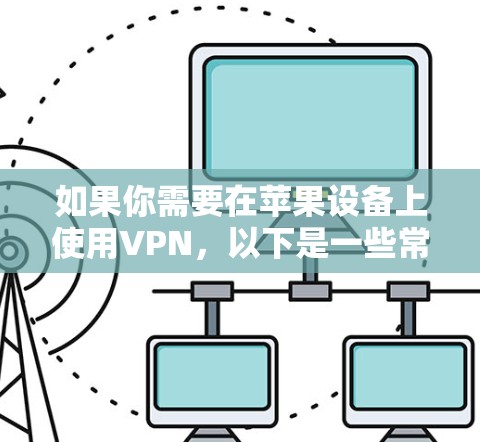 如果你需要在苹果设备上使用VPN，以下是一些常见的VPN客户端选择和下载方法