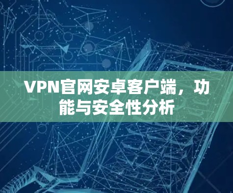 VPN官网安卓客户端，功能与安全性分析