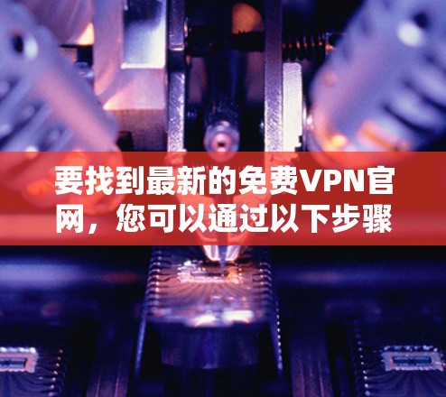 要找到最新的免费VPN官网，您可以通过以下步骤进行搜索
