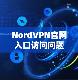 NordVPN官网入口访问问题排查与解决方案