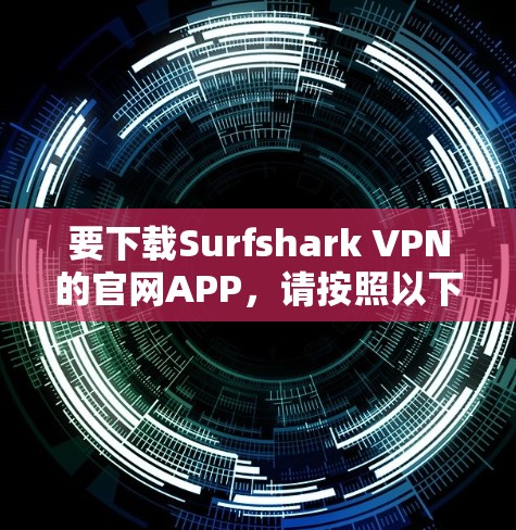 要下载Surfshark VPN的官网APP，请按照以下步骤操作