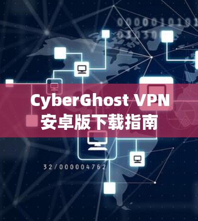 CyberGhost VPN安卓版下载指南