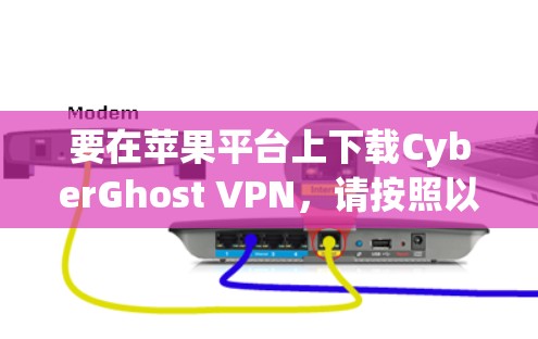 要在苹果平台上下载CyberGhost VPN，请按照以下步骤操作