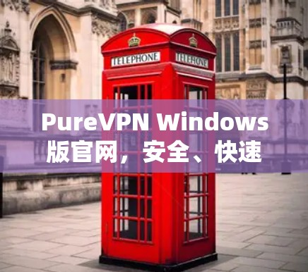 PureVPN Windows版官网，安全、快速，助您无忧上网