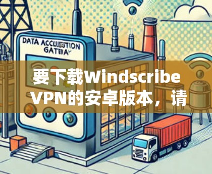 要下载Windscribe VPN的安卓版本，请按照以下步骤操作