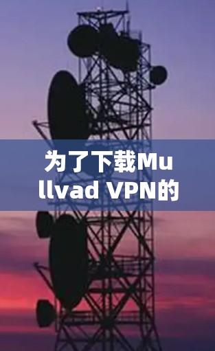 为了下载Mullvad VPN的官方APP，您可以按照以下步骤操作