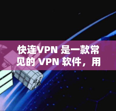 快连VPN 是一款常见的 VPN 软件，用户可以通过以下方式获取安装包