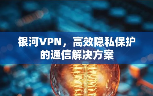银河VPN，高效隐私保护的通信解决方案